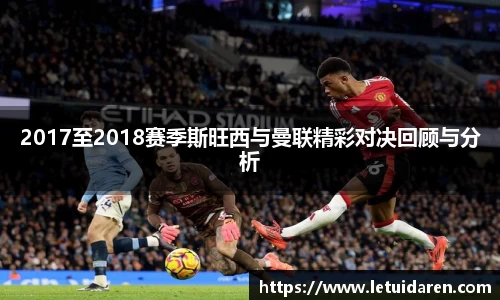 2017至2018赛季斯旺西与曼联精彩对决回顾与分析